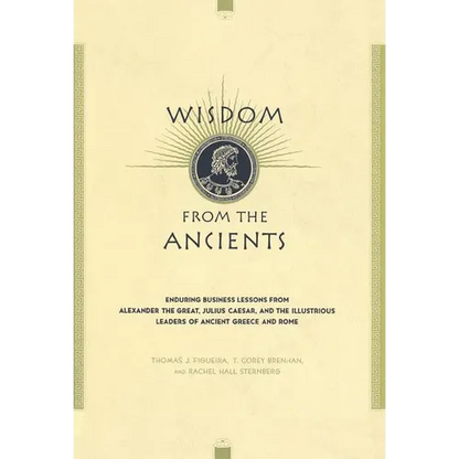Wisdom from the Ancients: Enduring Business Lessons from Alexander the Great, Julius Caesar, and the Illustrious Leaders of Ancient Greece and R - Hardcover