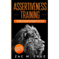 Assertiveness Training: Mastering Assertive Communication to Learn How to be Yourself and Still Manage to Win the Respect of Others. - Paperback
