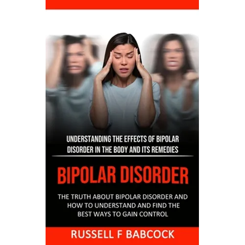 Bipolar Disorder: The Truth About Bipolar Disorder and How to Understand and Find the Best Ways to Gain Control (Understanding the Effec - Paperback