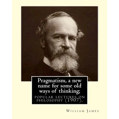 Pragmatism, a new name for some old ways of thinking; popular lectures on philosophy (1907). By: William James: William James (January 11, 1842 - Augu - Paperback