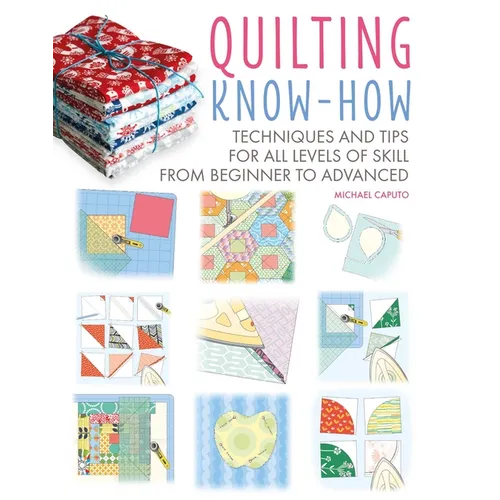 Quilting Know-How: Techniques and Tips for All Levels of Skill from Beginner to Advanced - Paperback