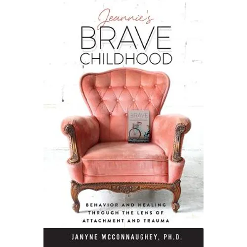 Jeannie's Brave Childhood: Behavior and Healing through the Lens of Attachment and Trauma - Paperback