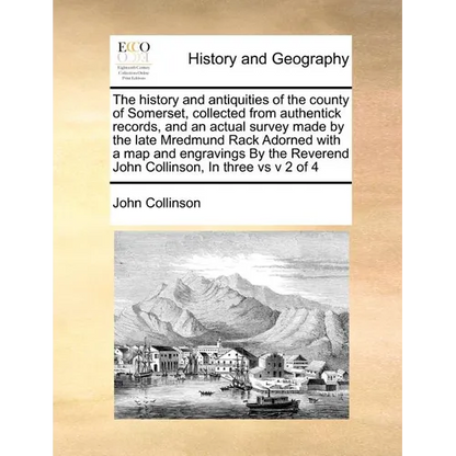 The history and antiquities of the county of Somerset, collected from authentick records, and an actual survey made by the late Mredmund Rack Adorned - Paperback