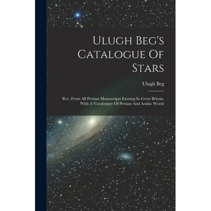 Ulugh Beg's Catalogue Of Stars: Rev. From All Persian Manuscripts Existing In Great Britain, With A Vocabulary Of Persian And Arabic Words - Paperback