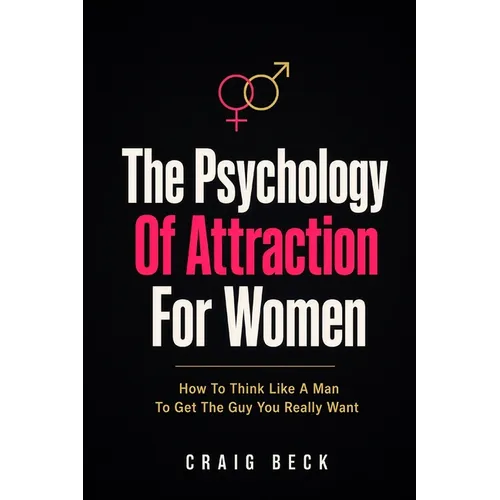 The Psychology Of Attraction For Women: How To Think Like A Man To Get The Guy You Really Want - Paperback