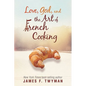 Love, God, And The Art Of French Cooking - Paperback
