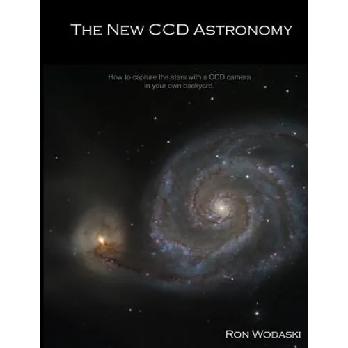 The New CCD Astronomy: How to capture the stars with a CCD camera in your own backyard. - Paperback