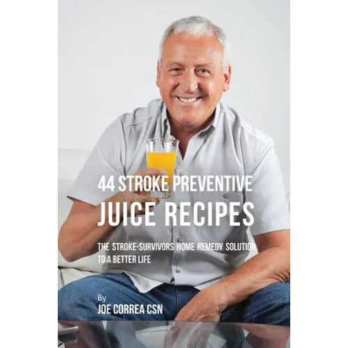 44 Stroke Preventive Juice Recipes: The Stroke-Survivors Home Remedy Solution to a Better Life - Paperback