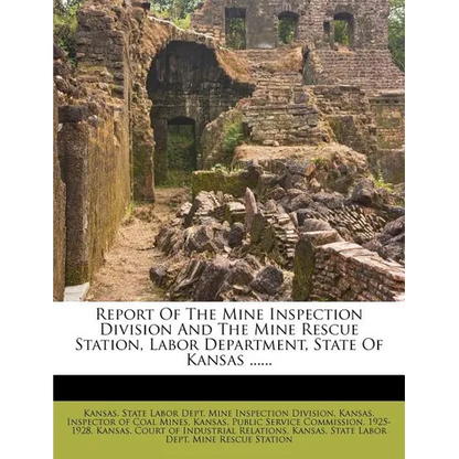 Report of the Mine Inspection Division and the Mine Rescue Station, Labor Department, State of Kansas ...... - Paperback