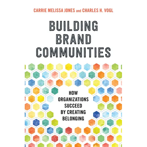 Building Brand Communities: How Organizations Succeed by Creating Belonging - Hardcover