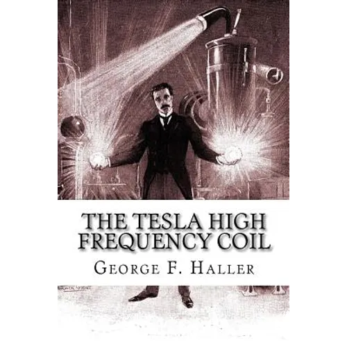 The Tesla High Frequency Coil: Its Construction And Uses - Paperback