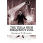 The Tesla High Frequency Coil: Its Construction And Uses - Paperback