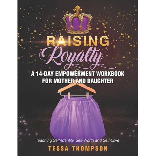 Raising Royalty A 14-Day Empowerment Workbook for Mother and Daughter: Teaching Self-Identity, Self-Worth and Self-Love - Paperback
