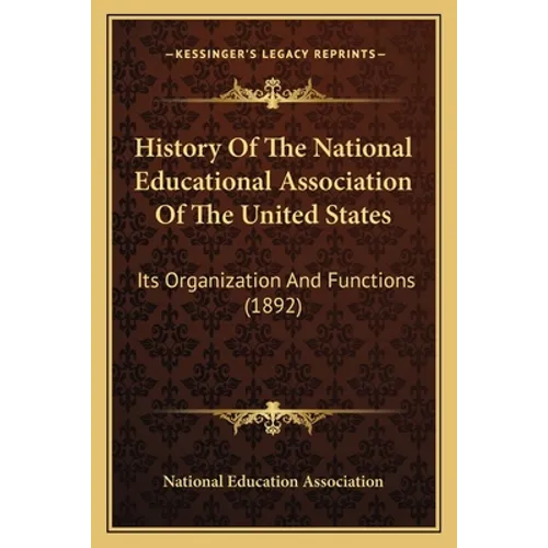 History Of The National Educational Association Of The United States: Its Organization And Functions (1892) - Paperback