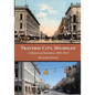 Traverse City, Michigan: A Historical Narrative, 1850 - 2013 - Paperback