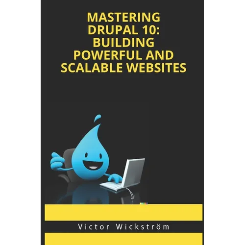 Mastering Drupal 10: Building Powerful and Scalable Websites - Paperback