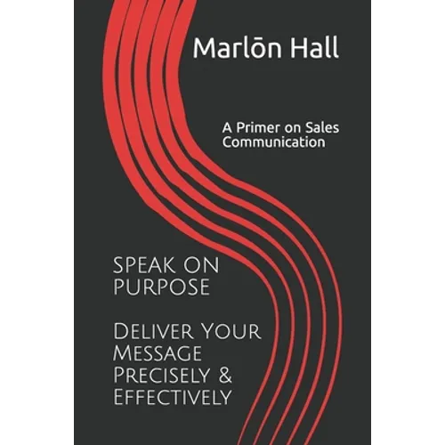 Speak on Purpose: Deliver Your Message Precisely & Effectively: A Primer on Sales Communication - Paperback