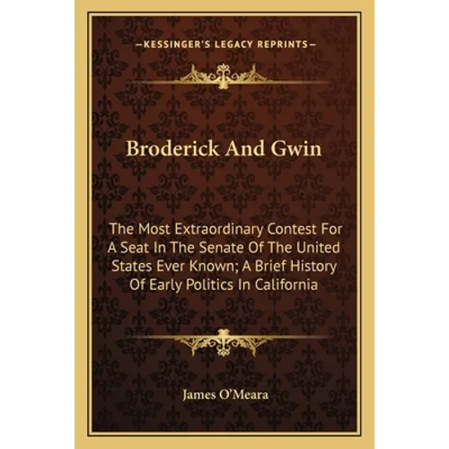 Broderick And Gwin: The Most Extraordinary Contest For A Seat In The Senate Of The United States Ever Known; A Brief History Of Early Poli - Paperback