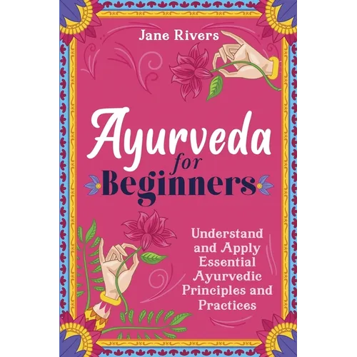 Ayurveda for Beginners: Understand and Apply Essential Ayurvedic Principles and Practices - Paperback