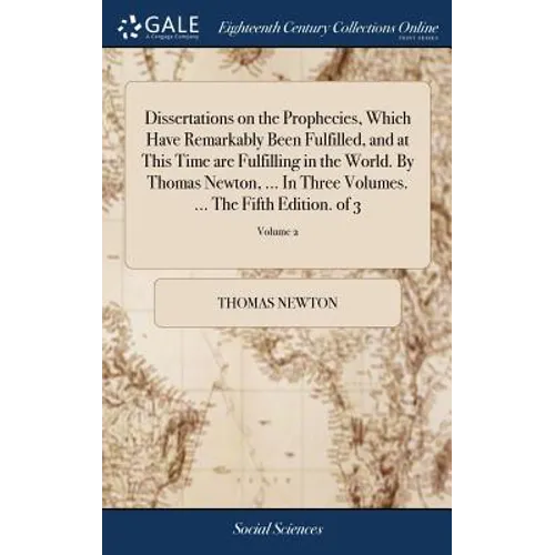 Dissertations on the Prophecies, Which Have Remarkably Been Fulfilled, and at This Time are Fulfilling in the World. By Thomas Newton, ... In Three Vo - Hardcover