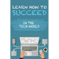 Learn How To Succeed: In The Tech World - Paperback