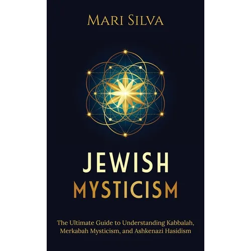 Jewish Mysticism: The Ultimate Guide to Understanding Kabbalah, Merkabah Mysticism, and Ashkenazi Hasidism - Hardcover