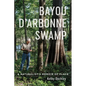 Bayou d'Arbonne Swamp: A Naturalist's Memoir of Place - Hardcover
