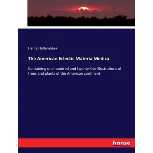 The American Eclectic Materia Medica: Containing one hundred and twenty-five illustrations of trees and plants of the American continent - Paperback
