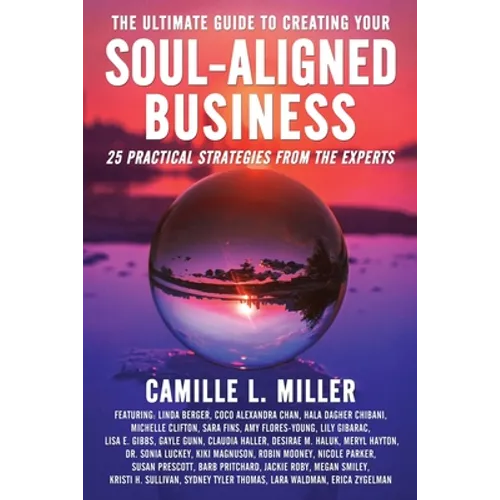 The Ultimate Guide to Creating Your Soul-Aligned Business: 25 Practical Strategies from the Experts - Paperback