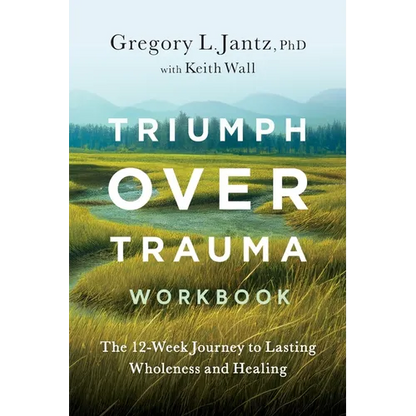 Triumph Over Trauma Workbook: The 12-Week Journey to Lasting Wholeness and Healing - Paperback
