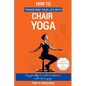 How to Transform Your Life with Chair Yoga: Say goodbye to aches and pains with chair yoga - Paperback