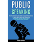Public Speaking: Effective Communication With Amazing Self Confidence to Master Social Skills and Presentation (Kick Stage Fear, Boost Your Charisma t - Paperback