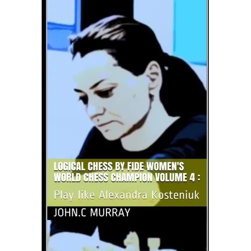 Logical Chess by Fide Women's World Chess Champion volume 4: : Play like Alexandra Kosteniuk - Paperback
