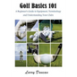 Golf Basics 101: A Beginner's Guide to Equipment, Terminology and Understanding Your Clubs - Paperback