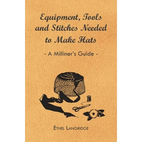 Equipment, Tools and Stitches Needed to Make Hats - A Milliner's Guide - Paperback