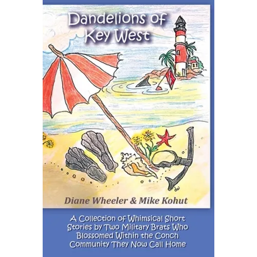 Dandelions of Key West: A Collection of Whimsical Short Stories by Two Military Brats Who Blossomed Within the Conch Community They Now Call Home - Paperback