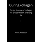 Curing collagen: forget the role of collagen for proper health and long life - Paperback