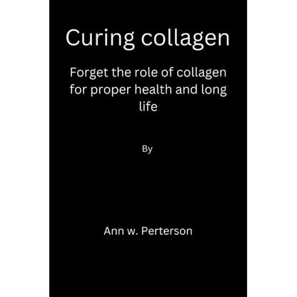 Curing collagen: forget the role of collagen for proper health and long life - Paperback