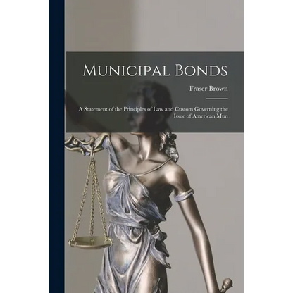 Municipal Bonds: A Statement of the Principles of Law and Custom Governing the Issue of American Mun - Paperback