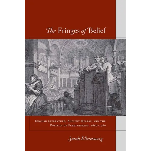The Fringes of Belief: English Literature, Ancient Heresy, and the Politics of Freethinking, 1660-1760 - Hardcover