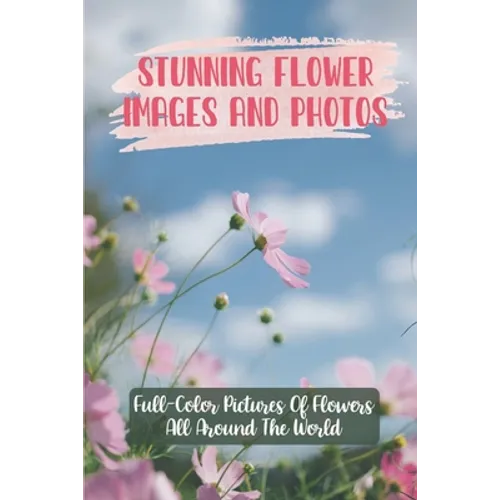 Stunning Flower Images And Photos: Full-Color Pictures Of Flowers All Around The World: Flower Images With Name - Paperback