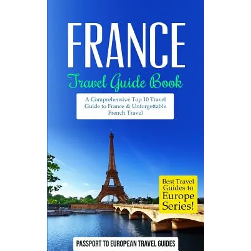 France: Travel Guide Book: A Comprehensive Top Ten Travel Guide to France & Unforgettable French Travel - Paperback