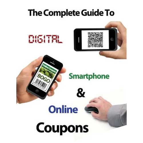 The Complete Guide to Digital, Smart Phone & Online Couponing - Paperback