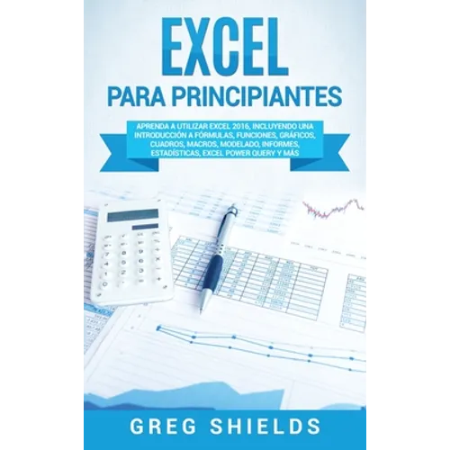 Excel para principiantes: Aprenda a utilizar Excel 2016, incluyendo una introducción a fórmulas, funciones, gráficos, cuadros, macros, modelado, - Hardcover
