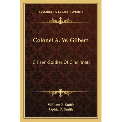 Colonel A. W. Gilbert: Citizen-Soldier Of Cincinnati - Paperback