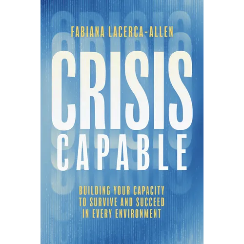 Crisis Capable: Building Your Capacity to Survive and Succeed in Every Environment - Hardcover