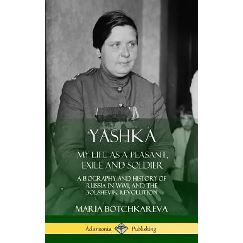 Yashka: My Life as a Peasant, Exile and Soldier; A Biography and History of Russia in WW1, and the Bolshevik Revolution (Hardcover) - Hardcover