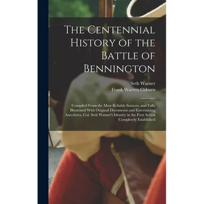 The Centennial History of the Battle of Bennington: Compiled From the Most Reliable Sources, and Fully Illustrated With Original Documents and Enterta - Hardcover