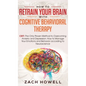 How to Retrain Your Brain with Cognitive Behavioral Therapy: CBT: The Only Proven Method to Overcoming Anxiety and Depression. How to Manage Your Emot - Hardcover
