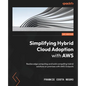 Simplifying Hybrid Cloud Adoption with AWS: Realize edge computing and build compelling hybrid solutions on premises with AWS Outposts - Paperback